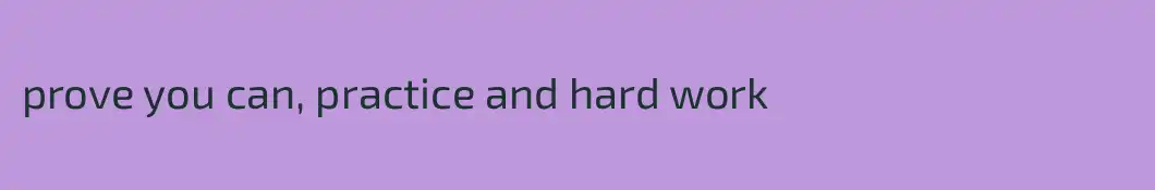 prove you can, practice and hard work